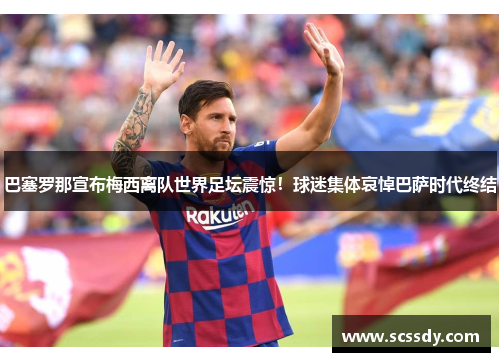 巴塞罗那宣布梅西离队世界足坛震惊！球迷集体哀悼巴萨时代终结