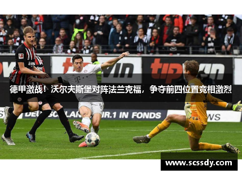 德甲激战！沃尔夫斯堡对阵法兰克福，争夺前四位置竞相激烈