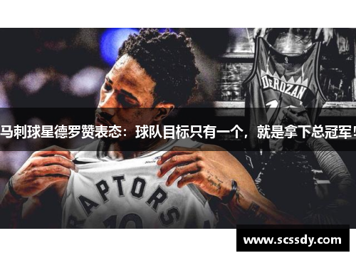 马刺球星德罗赞表态：球队目标只有一个，就是拿下总冠军！