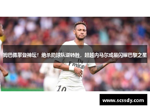 姆巴佩攀登神坛！绝杀助球队逆转胜，超越内马尔成最闪耀巴黎之星
