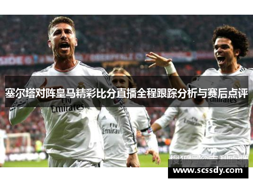 塞尔塔对阵皇马精彩比分直播全程跟踪分析与赛后点评