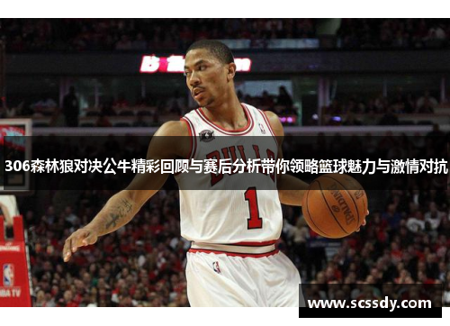 306森林狼对决公牛精彩回顾与赛后分析带你领略篮球魅力与激情对抗
