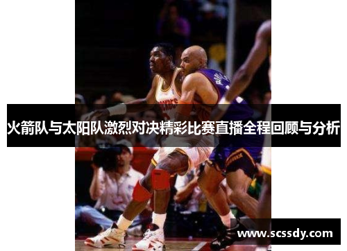 火箭队与太阳队激烈对决精彩比赛直播全程回顾与分析