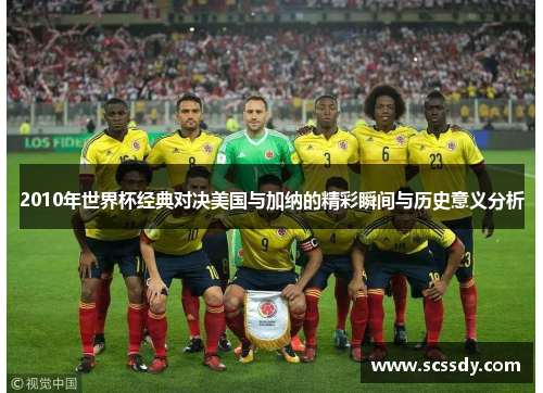 2010年世界杯经典对决美国与加纳的精彩瞬间与历史意义分析